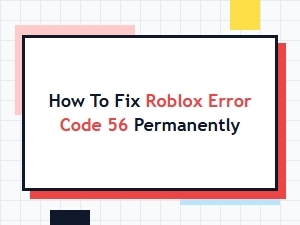 Fix Roblox Error Code 56: Complete Permanent Solution