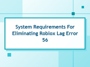 Fix Roblox Lag Error 56: System Requirements Guide